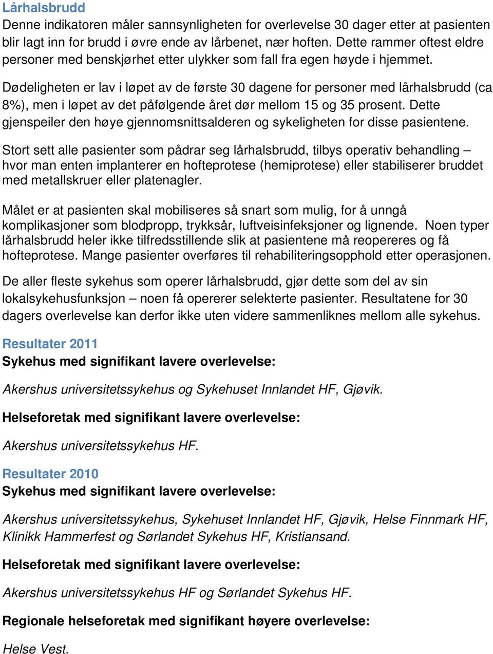 Dødeligheten er lav i løpet av de første 30 dagene for personer med lårhalsbrudd (ca 8%), men i løpet av det påfølgende året dør mellom 15 og 35 prosent.