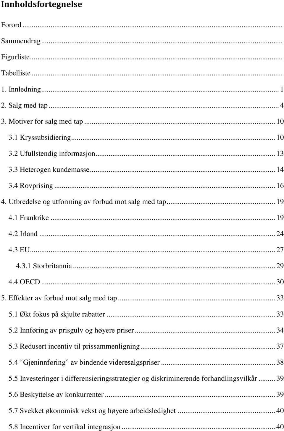 4 OECD... 30 5. Effekter av forbud mot salg med tap... 33 5.1 Økt fokus på skjulte rabatter... 33 5.2 Innføring av prisgulv og høyere priser... 34 5.3 Redusert incentiv til prissammenligning... 37 5.