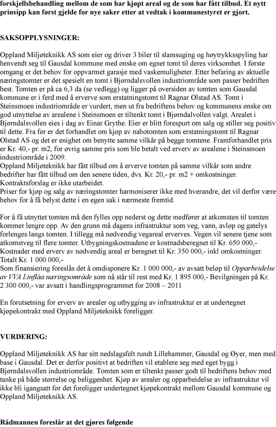 I første omgang er det behov for oppvarmet garasje med vaskemuligheter. Etter befaring av aktuelle næringstomter er det spesielt en tomt i Bjørndalsvollen industriområde som passer bedriften best.