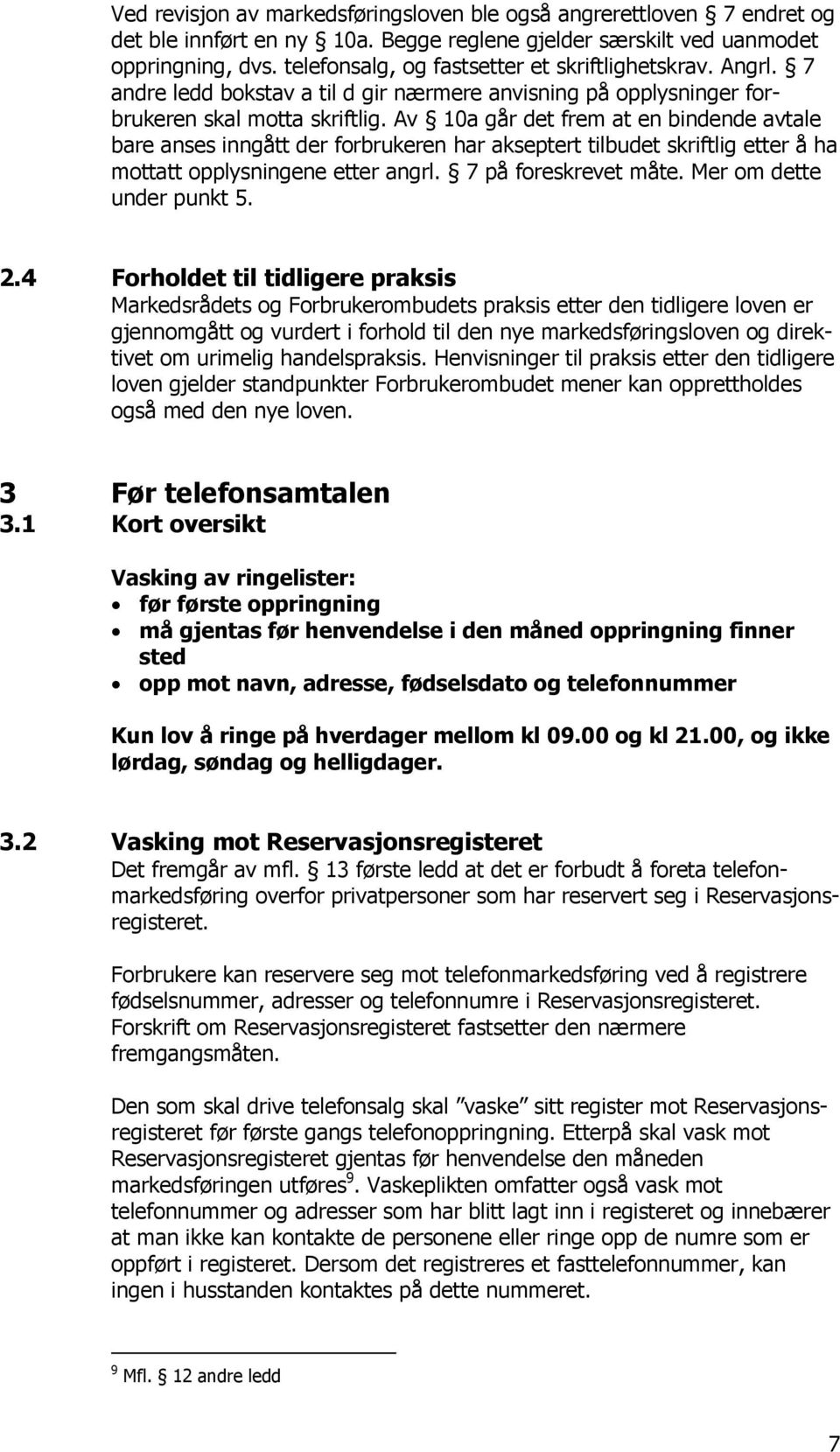 Av 10a går det frem at en bindende avtale bare anses inngått der forbrukeren har akseptert tilbudet skriftlig etter å ha mottatt opplysningene etter angrl. 7 på foreskrevet måte.