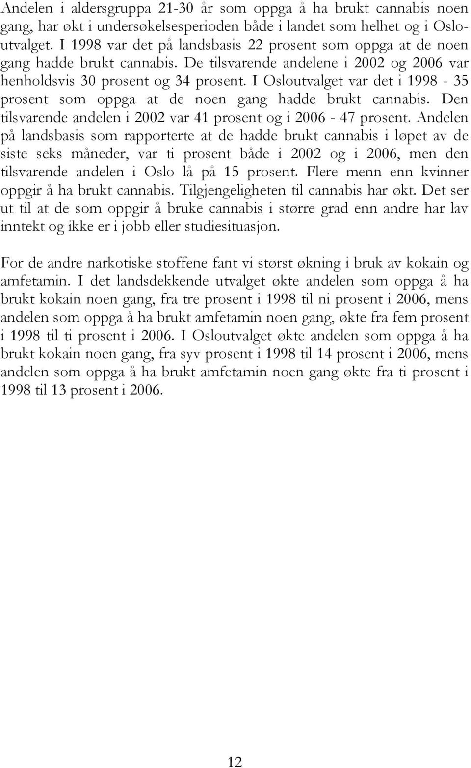 I Osloutvalget var det i 1998-35 prosent som oppga at de noen gang hadde brukt cannabis. Den tilsvarende andelen i 2002 var 41 prosent og i 2006-47 prosent.