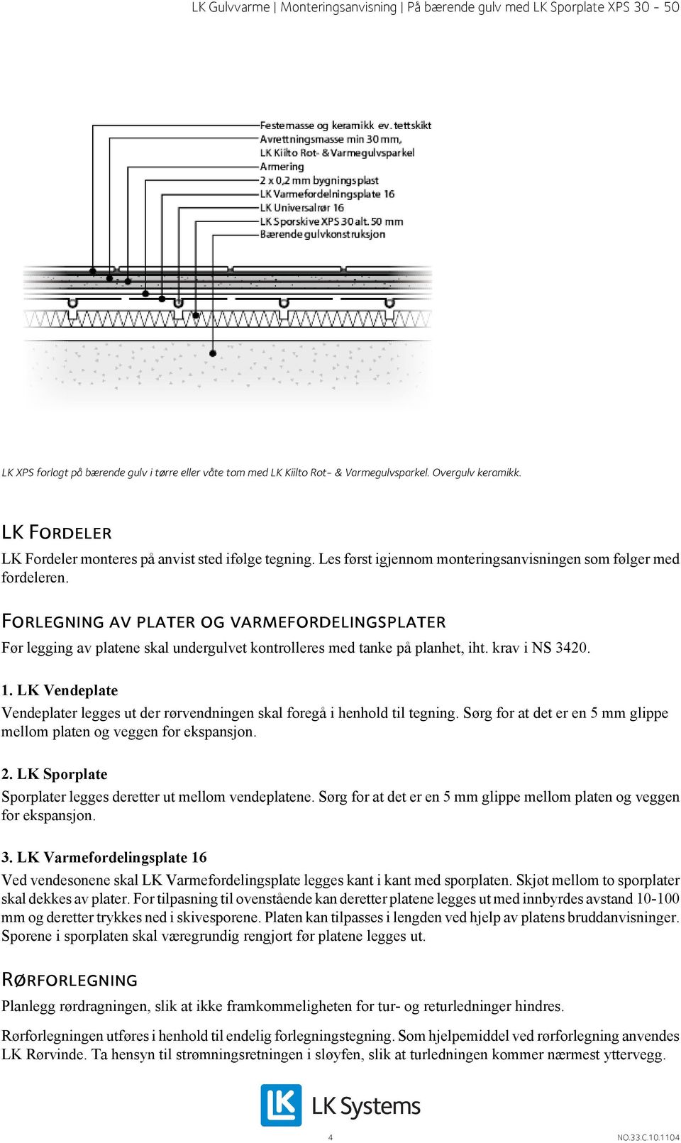 krav i NS 3420. 1. LK Vendeplate Vendeplater legges ut der rørvendningen skal foregå i henhold til tegning. Sørg for at det er en 5 mm glippe mellom platen og veggen for ekspansjon. 2.