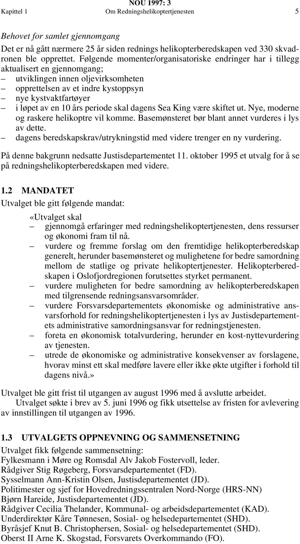 periode skal dagens Sea King være skiftet ut. Nye, moderne og raskere helikoptre vil komme. Basemønsteret bør blant annet vurderes i lys av dette.