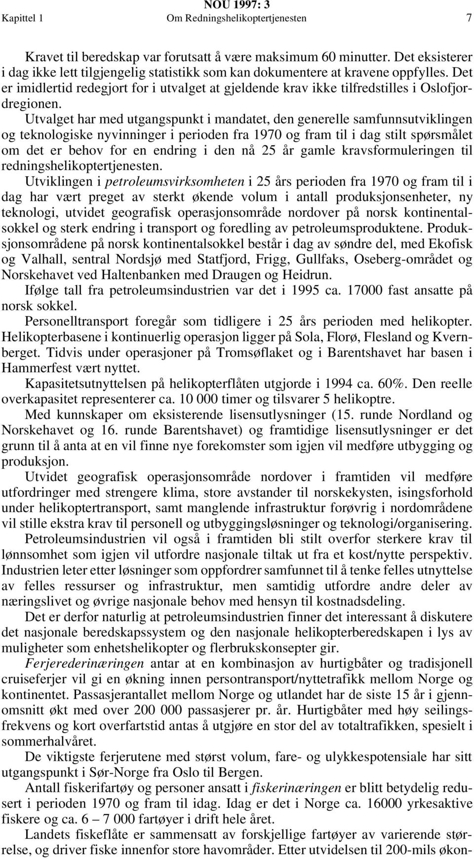 Utvalget har med utgangspunkt i mandatet, den generelle samfunnsutviklingen og teknologiske nyvinninger i perioden fra 1970 og fram til i dag stilt spørsmålet om det er behov for en endring i den nå