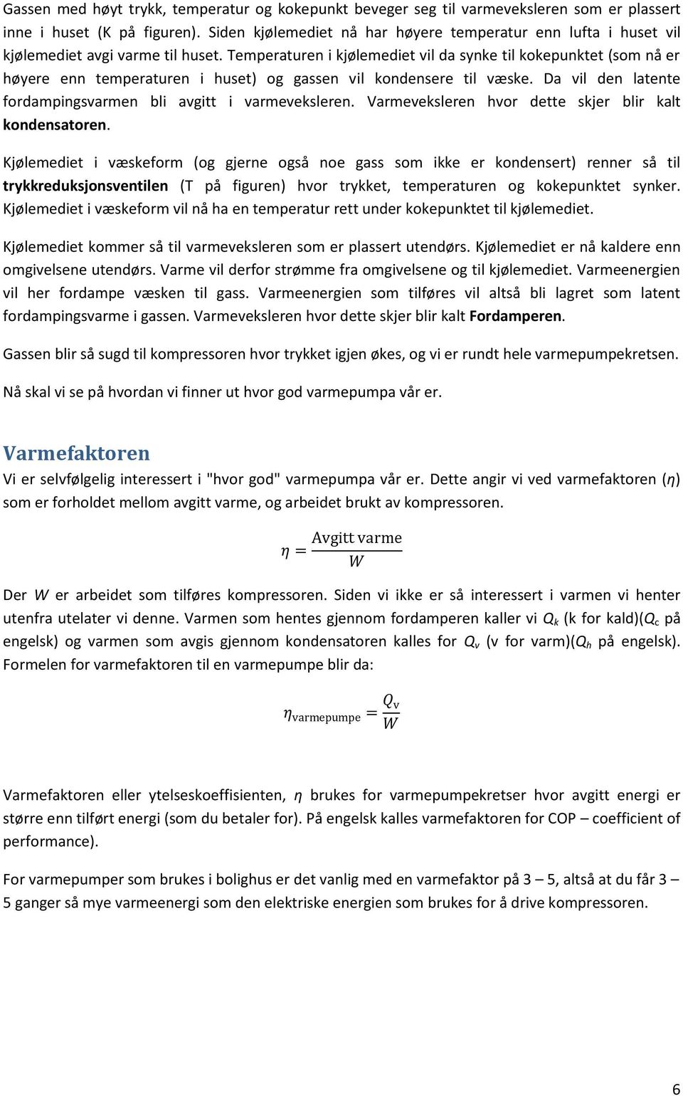 Temperaturen i kjølemediet vil da synke til kokepunktet (som nå er høyere enn temperaturen i huset) og gassen vil kondensere til væske.