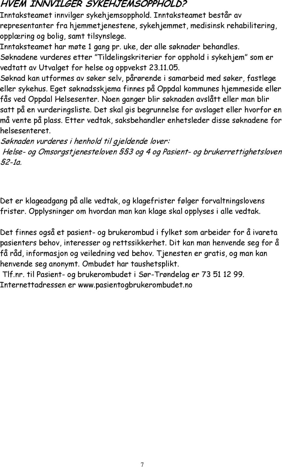 uke, der alle søknader behandles. Søknadene vurderes etter Tildelingskriterier for opphold i sykehjem som er vedtatt av Utvalget for helse og oppvekst 23.11.05.