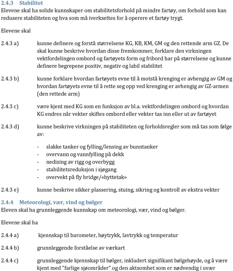 De skal kunne beskrive hvordan disse fremkommer, forklare den virkningen vektfordelingen ombord og fartøyets form og fribord har på størrelsene og kunne definere begrepene positiv, negativ og labil