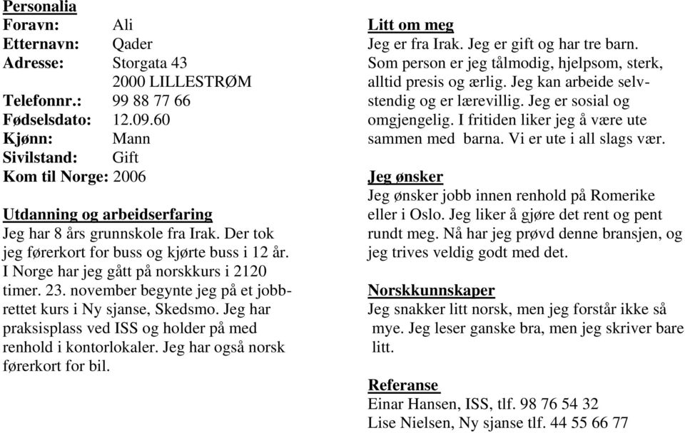 Jeg er sosial og Fødselsdato: 12.09.60 omgjengelig. I fritiden liker jeg å være ute Kjønn: Mann sammen med barna. Vi er ute i all slags vær.