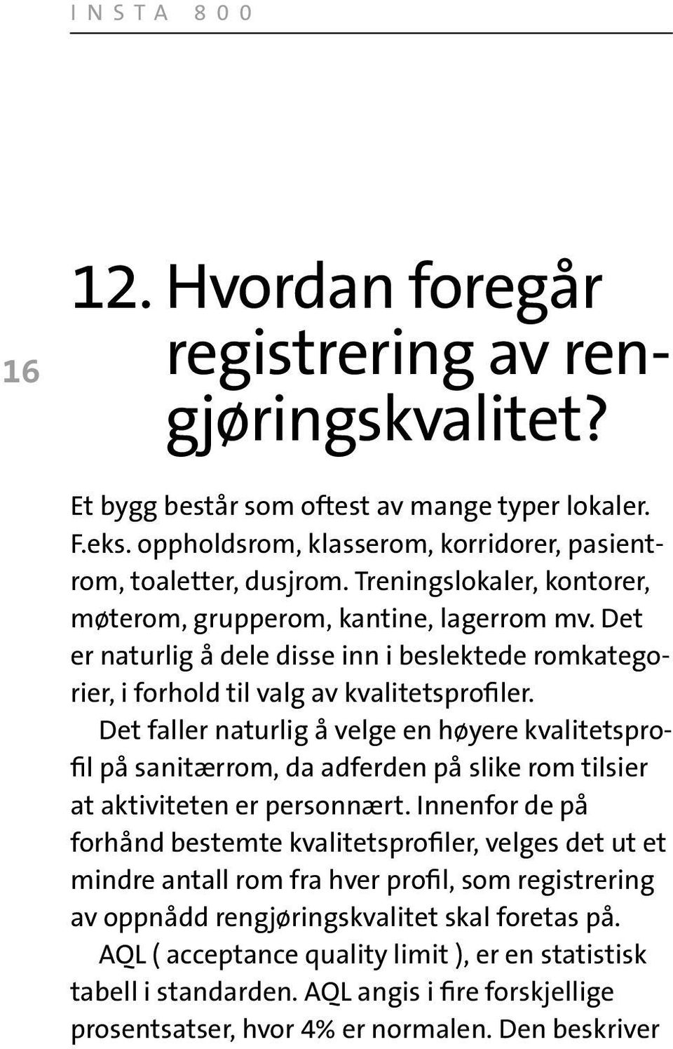 Det faller naturlig å velge en høyere kvalitetsprofil på sanitærrom, da adferden på slike rom tilsier at aktiviteten er personnært.