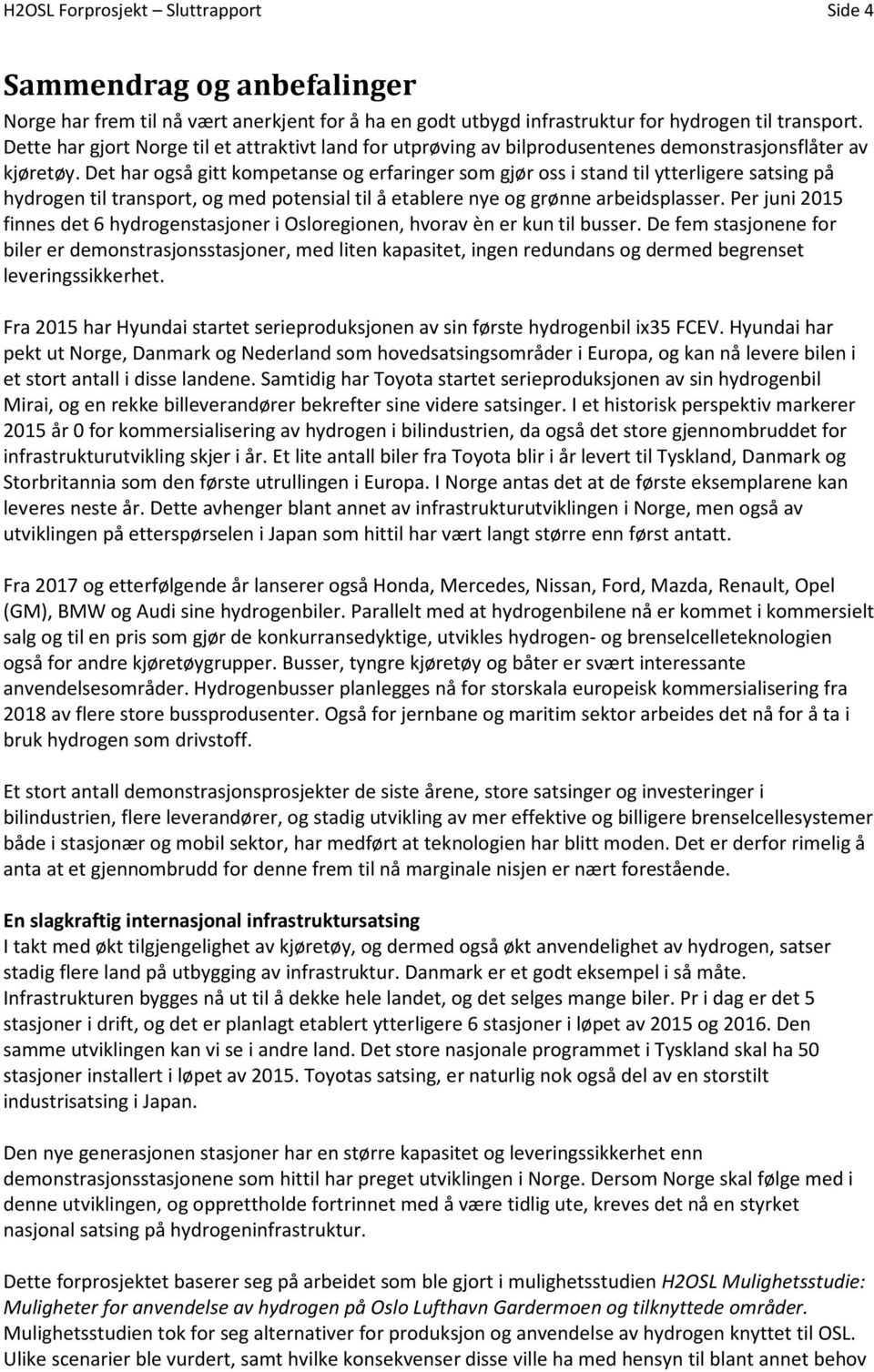 Det har også gitt kompetanse og erfaringer som gjør oss i stand til ytterligere satsing på hydrogen til transport, og med potensial til å etablere nye og grønne arbeidsplasser.