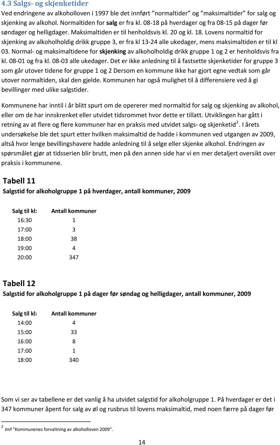 Normal og maksimaltidene for skjenking av alkoholholdig drikk gruppe 1 og 2 er henholdsvis fra kl. 08 01 og fra kl. 08 03 alle ukedager.