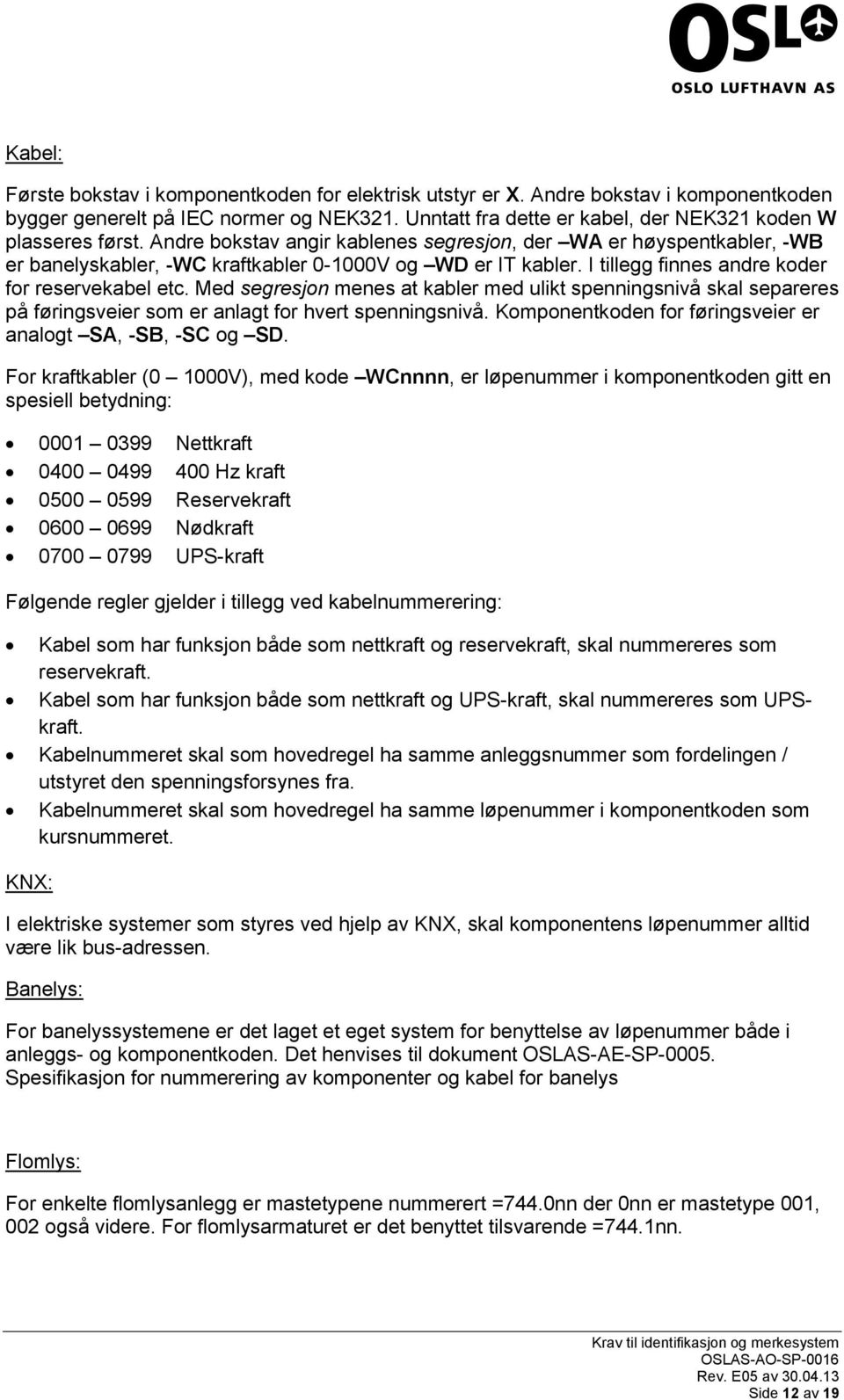 I tillegg finnes andre koder for reservekabel etc. Med segresjon menes at kabler med ulikt spenningsnivå skal separeres på føringsveier som er anlagt for hvert spenningsnivå.