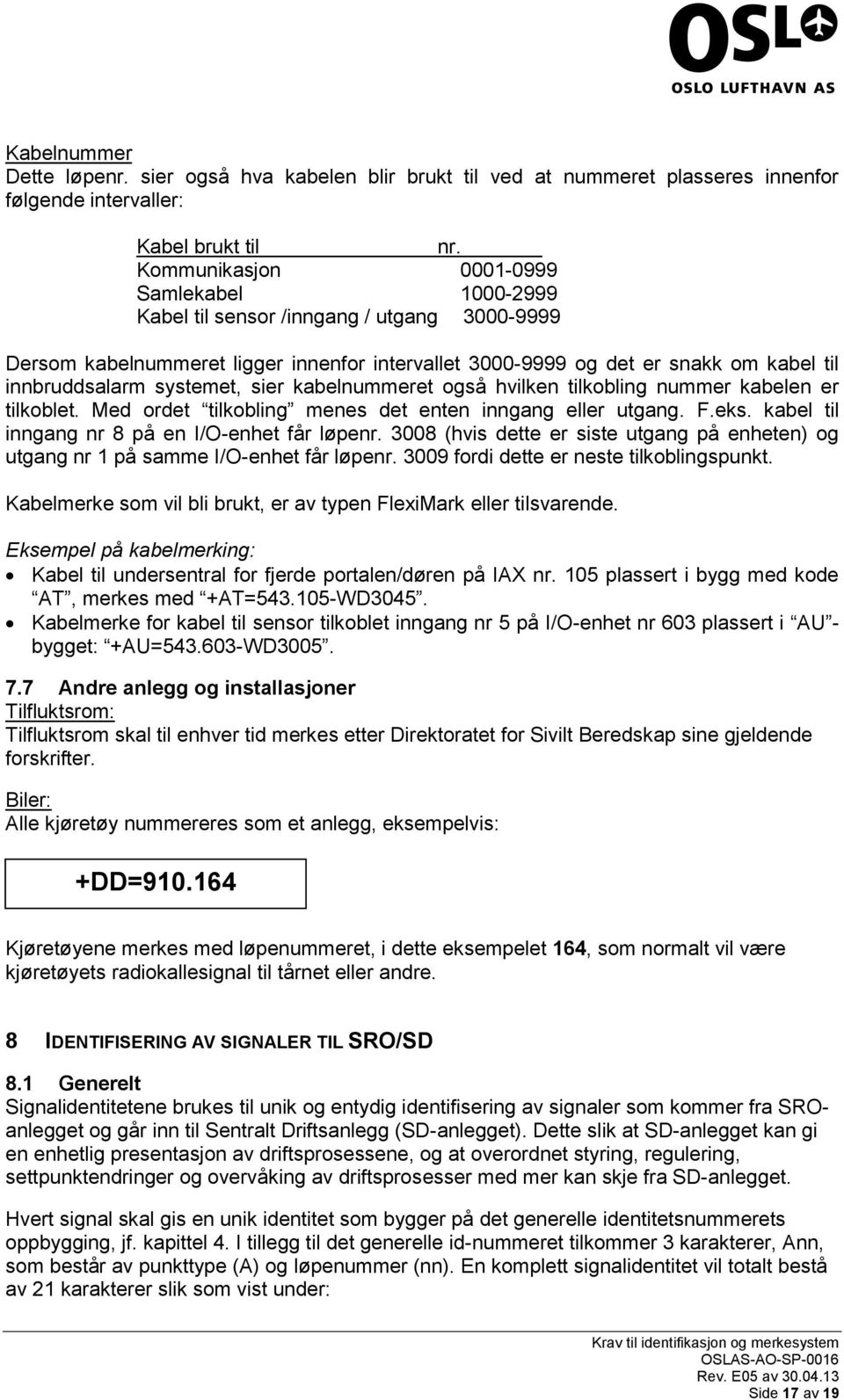 systemet, sier kabelnummeret også hvilken tilkobling nummer kabelen er tilkoblet. Med ordet tilkobling menes det enten inngang eller utgang. F.eks. kabel til inngang nr 8 på en I/O-enhet får løpenr.