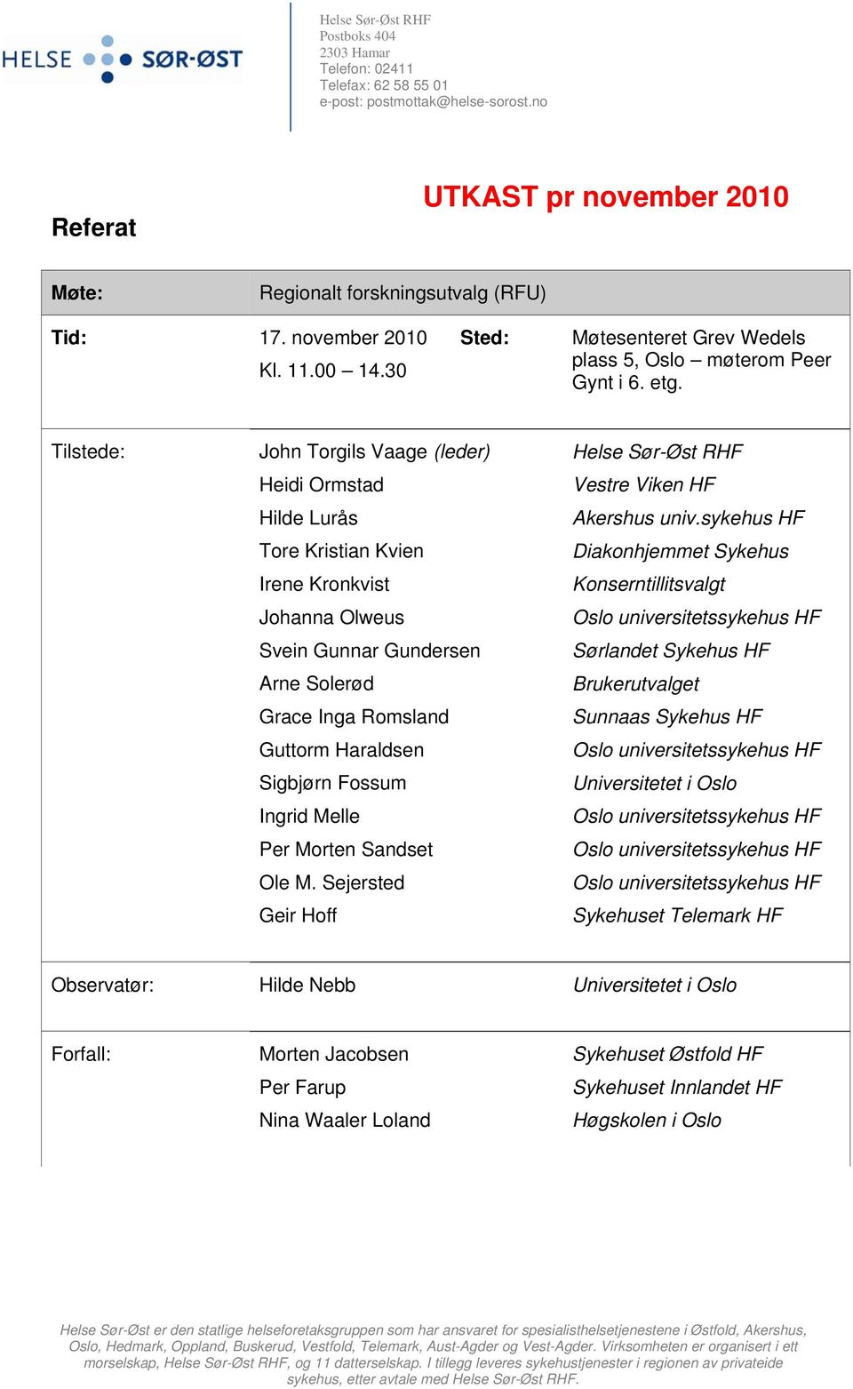 Tilstede: John Torgils Vaage (leder) Heidi Ormstad Hilde Lurås Tore Kristian Kvien Irene Kronkvist Johanna Olweus Svein Gunnar Gundersen Arne Solerød Grace Inga Romsland Guttorm Haraldsen Sigbjørn