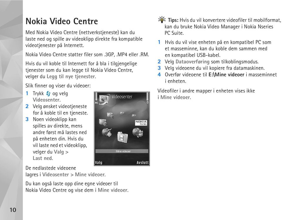 Slik finner og viser du videoer: 1 Trykk og velg Videosenter. 2 Velg ønsket videotjeneste for å koble til en tjeneste.
