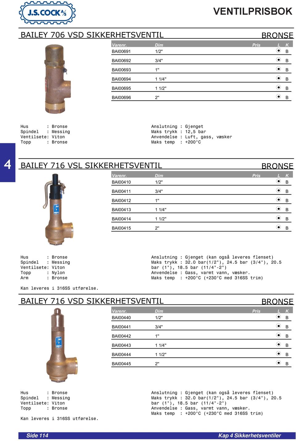 B BAI001 1 1/2'' B BAI0015 2'' B Hus : Bronse Spindel : Messing Ventilsete: Viton Topp : Nylon Arm : Bronse Anslutning : Gjenget (kan også leveres flenset) Maks trykk : 32.0 bar(1/2"), 2.