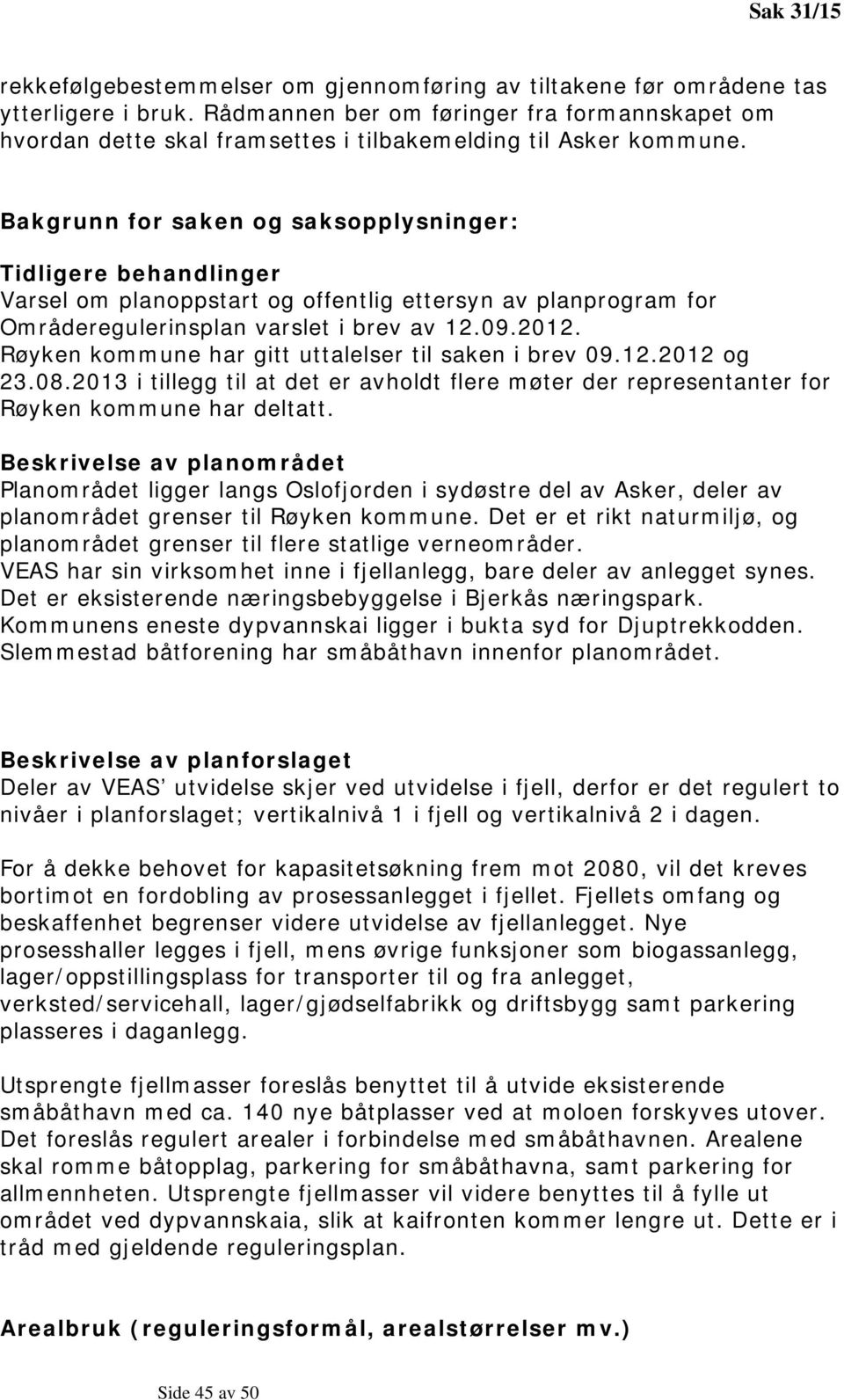 Bakgrunn for saken og saksopplysninger: Tidligere behandlinger Varsel om planoppstart og offentlig ettersyn av planprogram for Områderegulerinsplan varslet i brev av 12.09.2012.