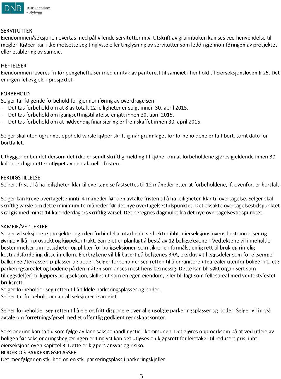 HEFTELSER Eiendommen leveres fri for pengeheftelser med unntak av panterett til sameiet i henhold til Eierseksjonsloven 25. Det er ingen fellesgjeld i prosjektet.