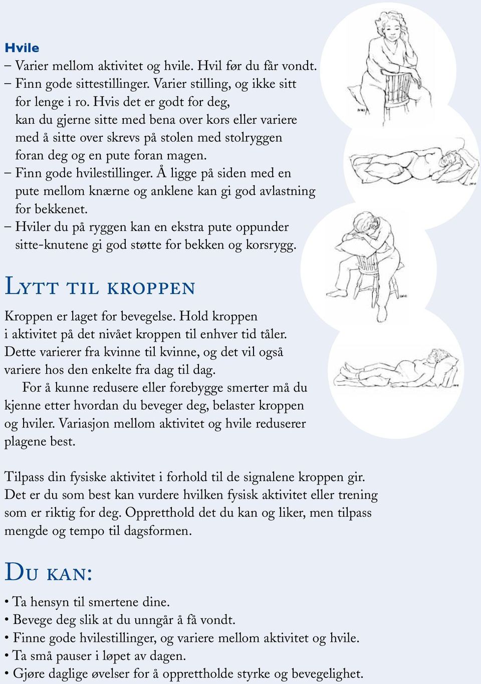 Å ligge på siden med en pute mellom knærne og anklene kan gi god avlastning for bekkenet. Hviler du på ryggen kan en ekstra pute oppunder sitte knutene gi god støtte for bekken og korsrygg.