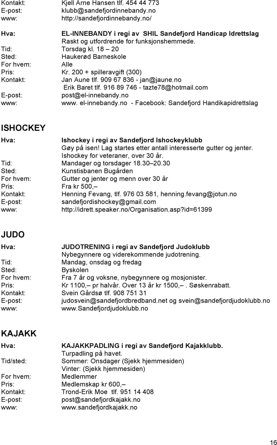 el-innebandy.no - Facebook: Sandefjord Handikapidrettslag ISHOCKEY Ishockey i regi av Sandefjord Ishockeyklubb Gøy på isen! Lag startes etter antall interesserte gutter og jenter.