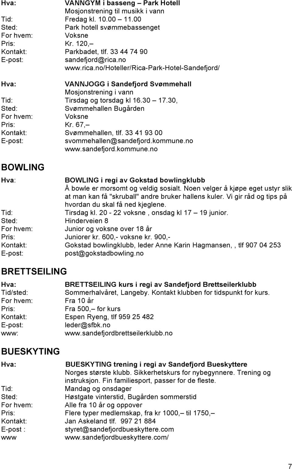 33 41 93 00 BOWLING svommehallen@sandefjord.kommune.no www.sandefjord.kommune.no BOWLING i regi av Gokstad bowlingklubb Å bowle er morsomt og veldig sosialt.