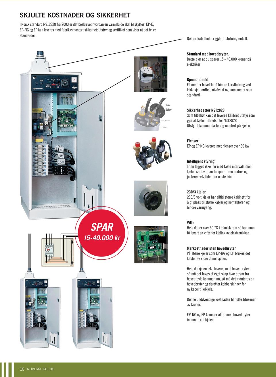 Dette gjør at du sparer 15-40.000 kroner på elektriker Gjennomtenkt Elementer hevet for å hindre korstlutning ved lekkasje. Jordfeil, nivåvakt og manometer som standard.