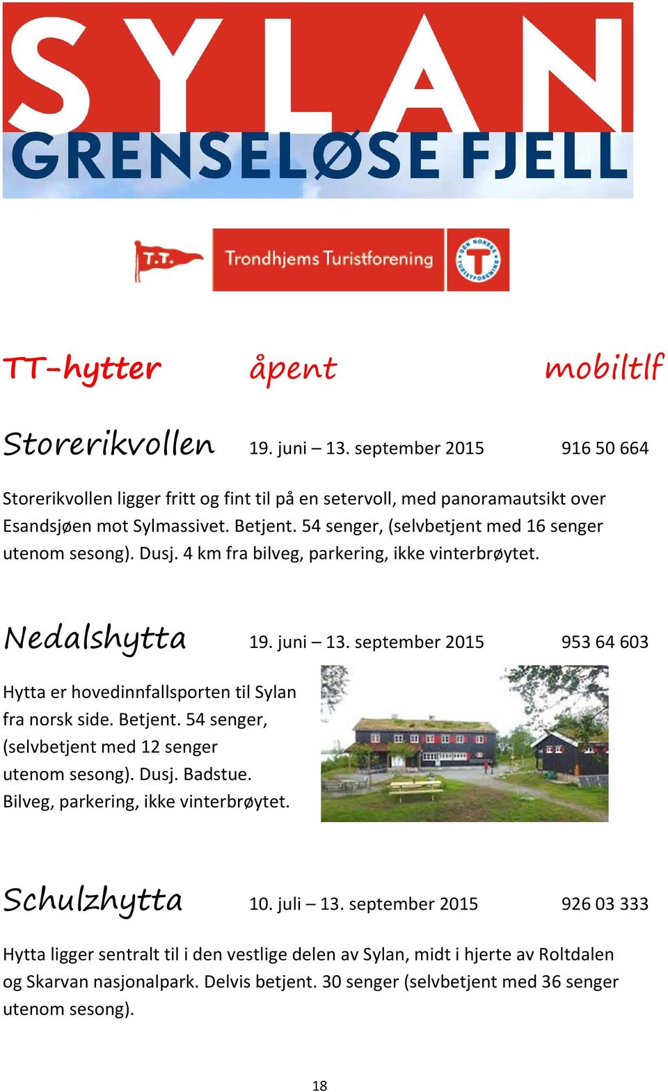 september 2015 953 64 603 Hytta er hovedinnfallsporten til Sylan fra norsk side. Betjent. 54 senger, (selvbetjent med 12 senger utenom sesong). Dusj. Badstue.