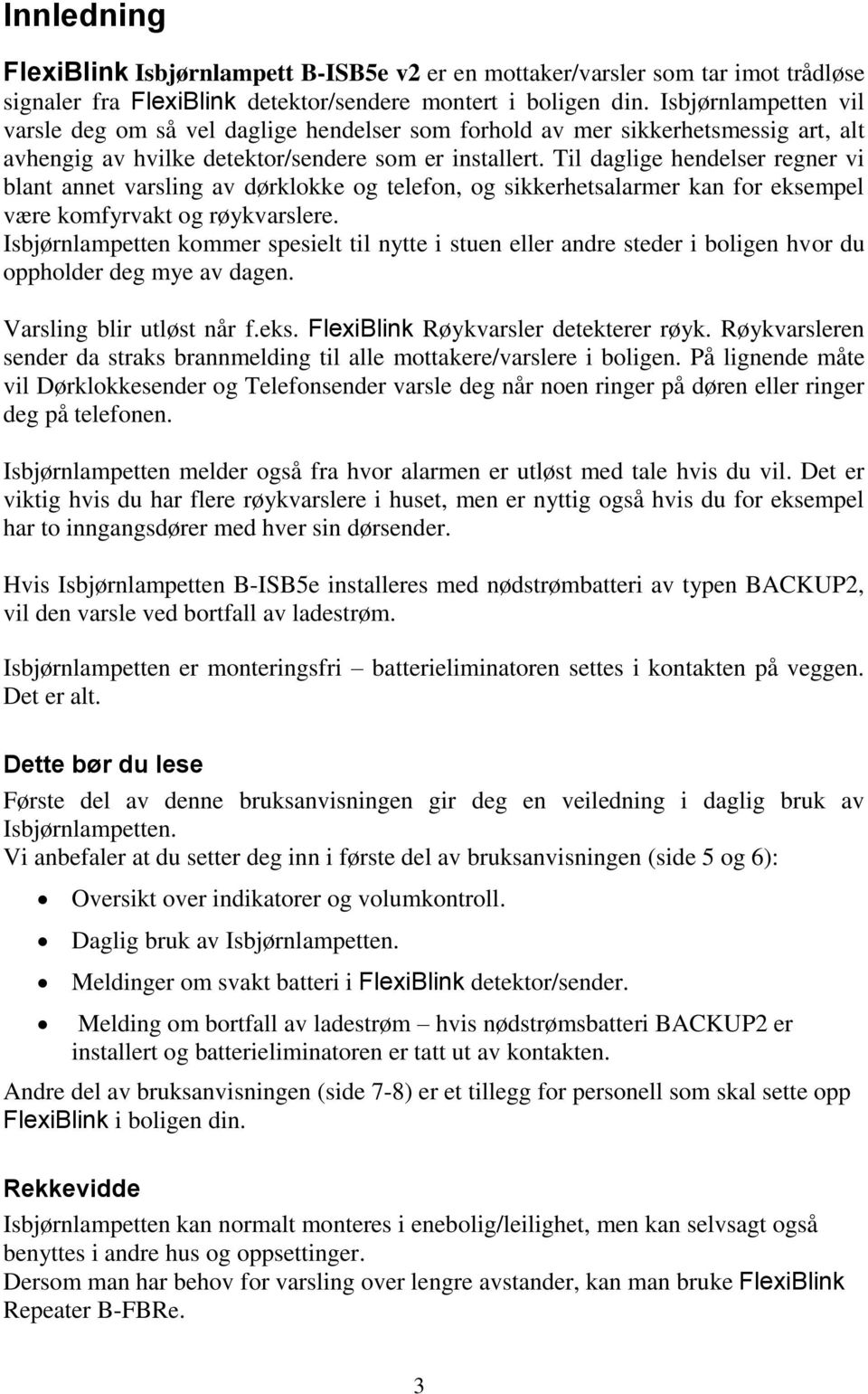 Til daglige hendelser regner vi blant annet varsling av dørklokke og telefon, og sikkerhetsalarmer kan for eksempel være komfyrvakt og røykvarslere.