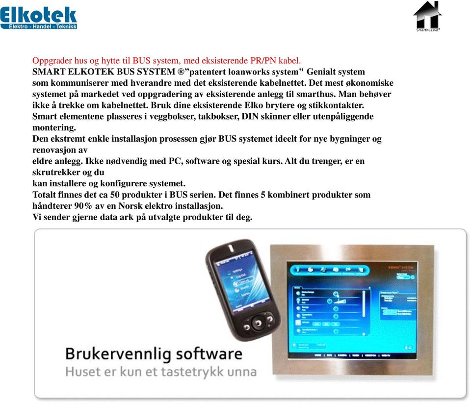 Det mest økonomiske systemet på markedet ved oppgradering av eksisterende anlegg til smarthus. Man behøver ikke å trekke om kabelnettet. Bruk dine eksisterende Elko brytere og stikkontakter.