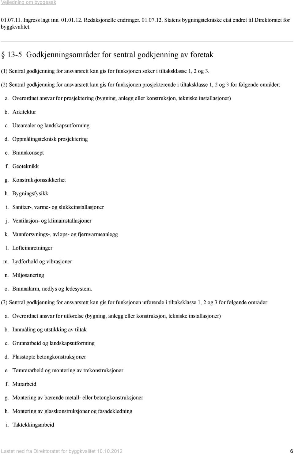 (2) Sentral godkjenning for ansvarsrett kan gis for funksjonen prosjekterende i tiltaksklasse 1, 2 og 3 for følgende områder: a.