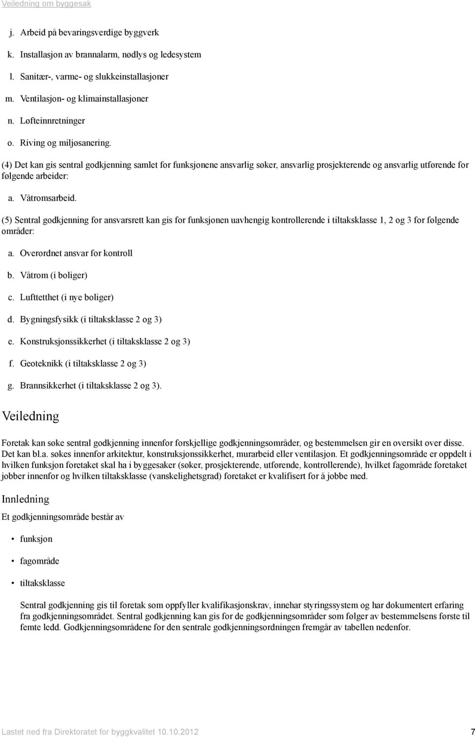 (5) Sentral godkjenning for ansvarsrett kan gis for funksjonen uavhengig kontrollerende i tiltaksklasse 1, 2 og 3 for følgende områder: a. Overordnet ansvar for kontroll b. Våtrom (i boliger) c.