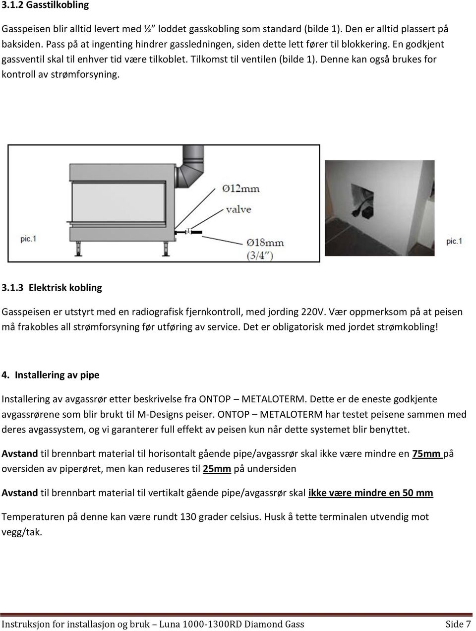 Denne kan også brukes for kontroll av strømforsyning. 3.1.3 Elektrisk kobling Gasspeisen er utstyrt med en radiografisk fjernkontroll, med jording 220V.