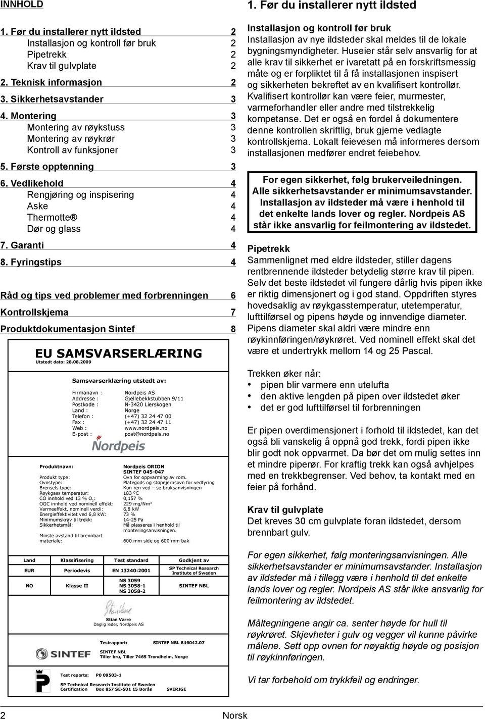 Garanti 4 8. Fyringstips 4 Råd og tips ved problemer med forbrenningen 6 Kontrollskjema 7 Produktdokumentasjon Sintef 8 EU SAMSVARSERLÆRING Utstedt dato: 28.08.