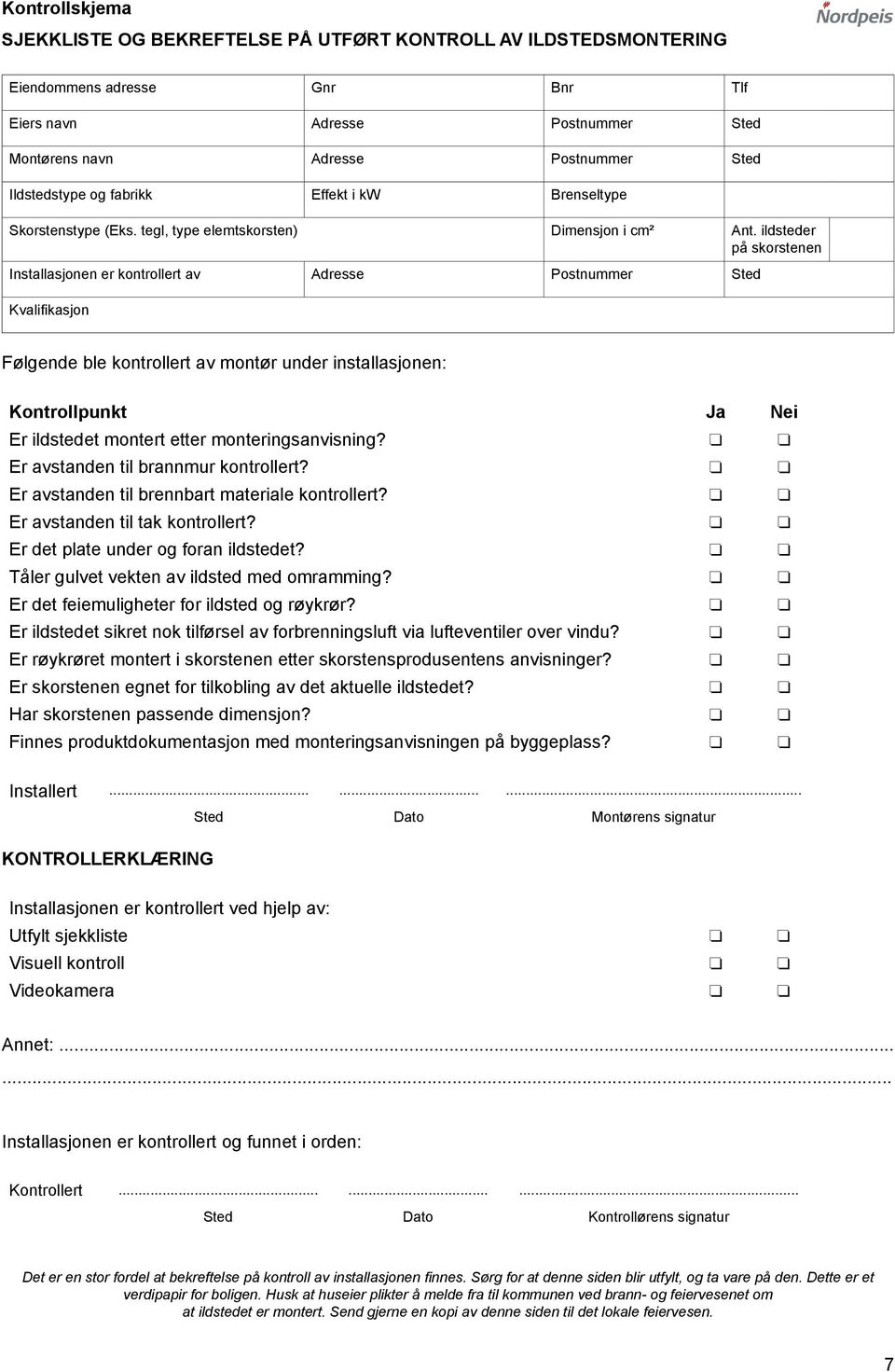 ildsteder på skorstenen Installasjonen er kontrollert av Adresse Postnummer Sted Kvalifikasjon Følgende ble kontrollert av montør under installasjonen: Kontrollpunkt Ja Nei Er ildstedet montert etter