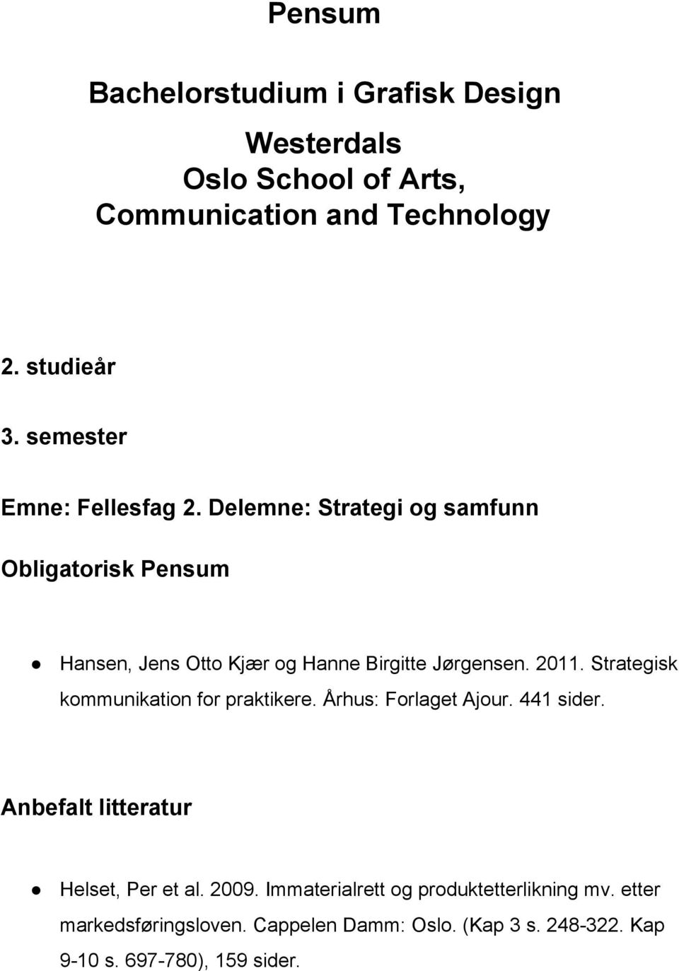 Strategisk kommunikation for praktikere. Århus: Forlaget Ajour. 441 sider. Anbefalt litteratur Helset, Per et al. 2009.