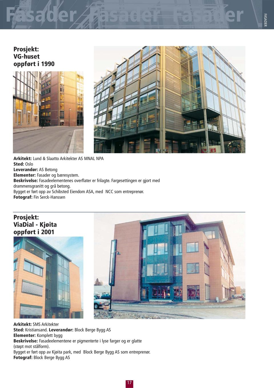 Bygget er ført opp av Schibsted Eiendom ASA, med NCC som entreprenør. ViaDial - Kjøita oppført i 2001 Arkitekt: SMS Arkitekter Sted: Kristiansand.
