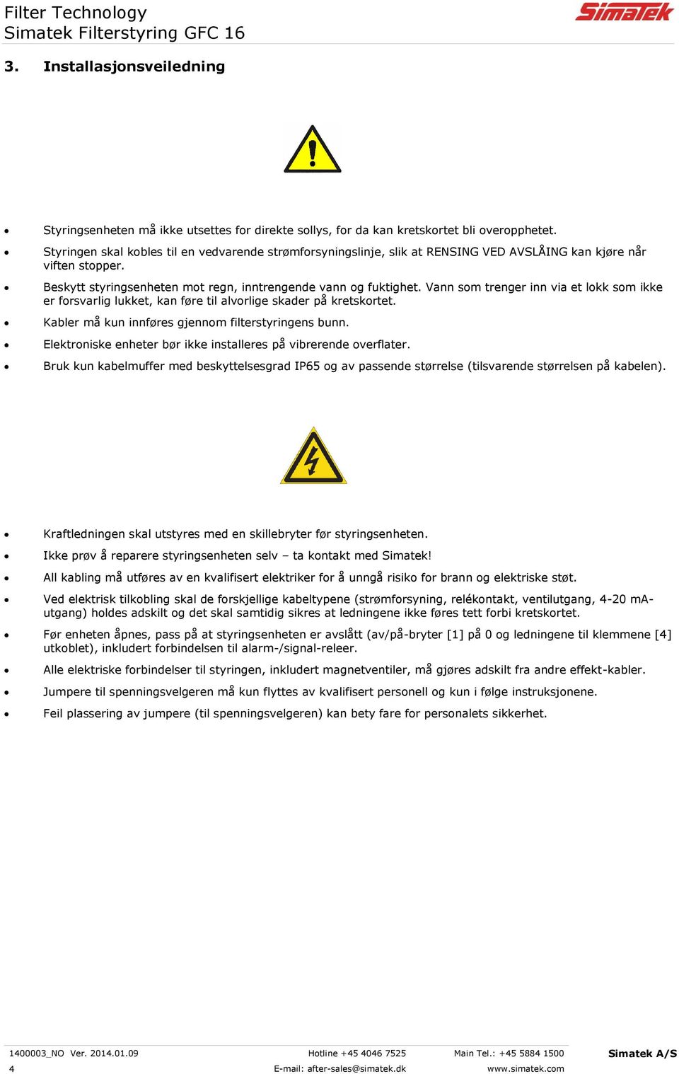 Vann som trenger inn via et lokk som ikke er forsvarlig lukket, kan føre til alvorlige skader på kretskortet. Kabler må kun innføres gjennom filterstyringens bunn.