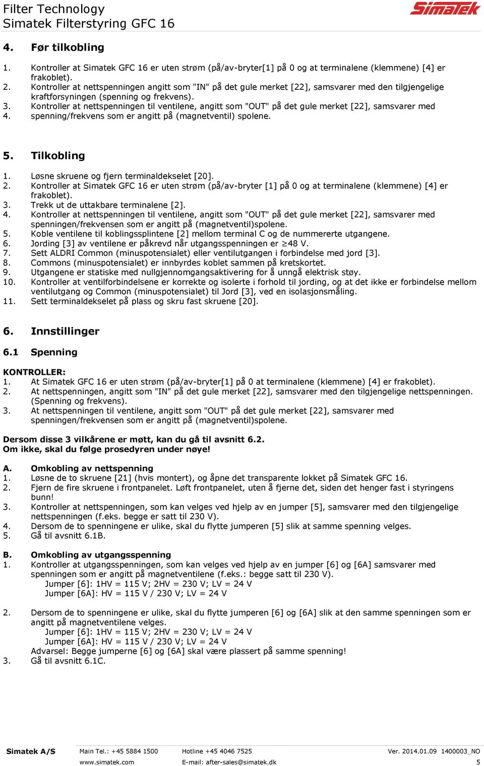 Kontroller at nettspenningen til ventilene, angitt som "OUT" på det gule merket [22], samsvarer med 4. spenning/frekvens som er angitt på (magnetventil) spolene. 5. Tilkobling 1.