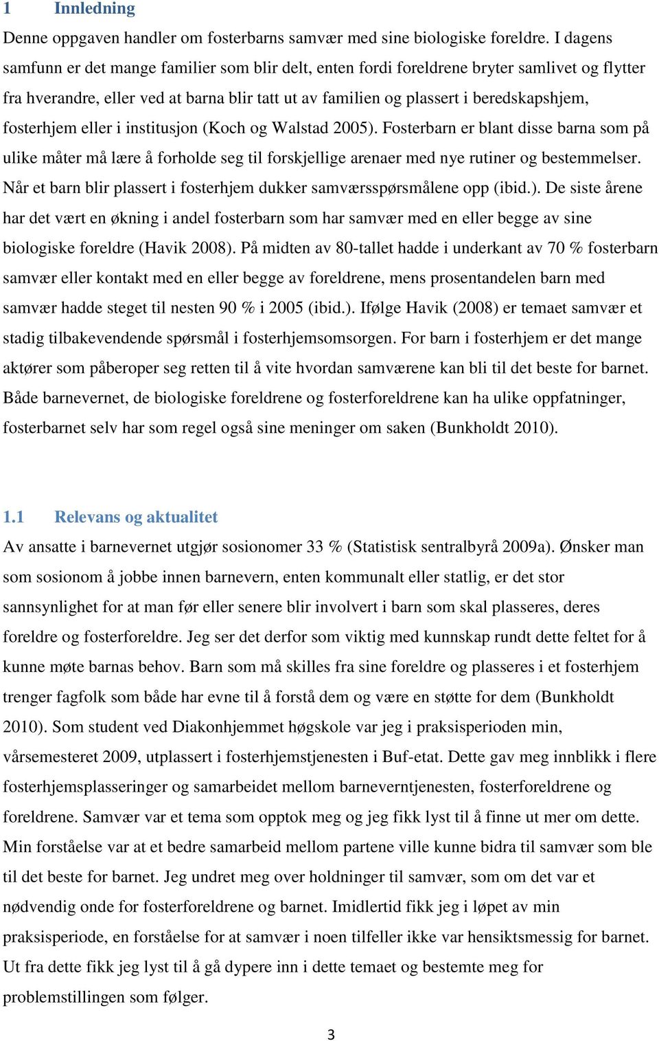 fosterhjem eller i institusjon (Koch og Walstad 2005). Fosterbarn er blant disse barna som på ulike måter må lære å forholde seg til forskjellige arenaer med nye rutiner og bestemmelser.