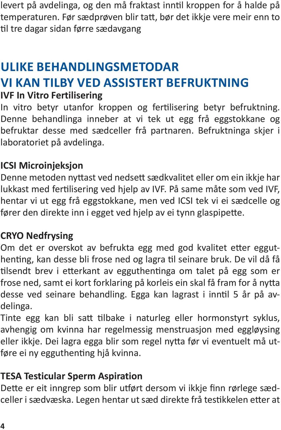 utanfor kroppen og fertilisering betyr befruktning. Denne behandlinga inneber at vi tek ut egg frå eggstokkane og befruktar desse med sædceller frå partnaren.