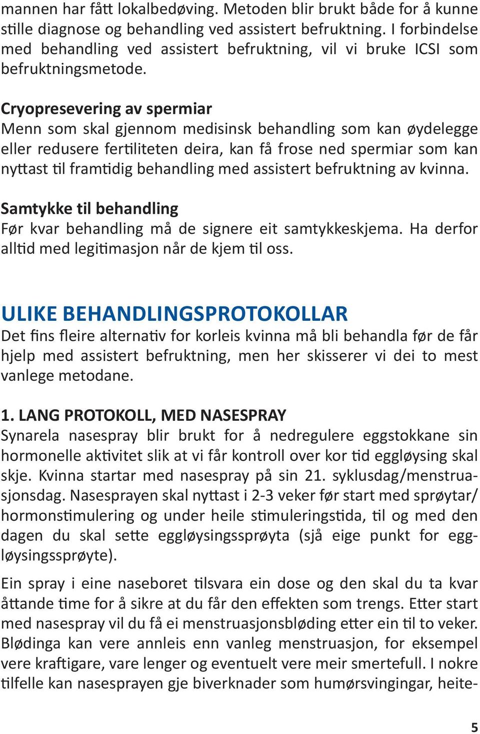 Cryopresevering av spermiar Menn som skal gjennom medisinsk behandling som kan øydelegge eller redusere fertiliteten deira, kan få frose ned spermiar som kan nyttast til framtidig behandling med