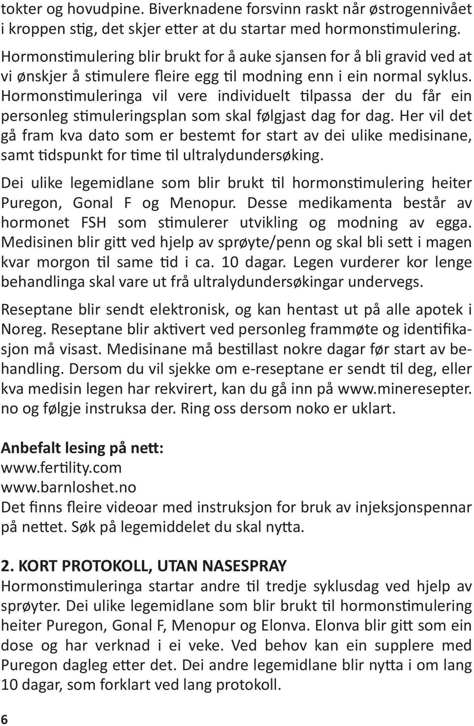 Hormonstimuleringa vil vere individuelt tilpassa der du får ein personleg stimuleringsplan som skal følgjast dag for dag.