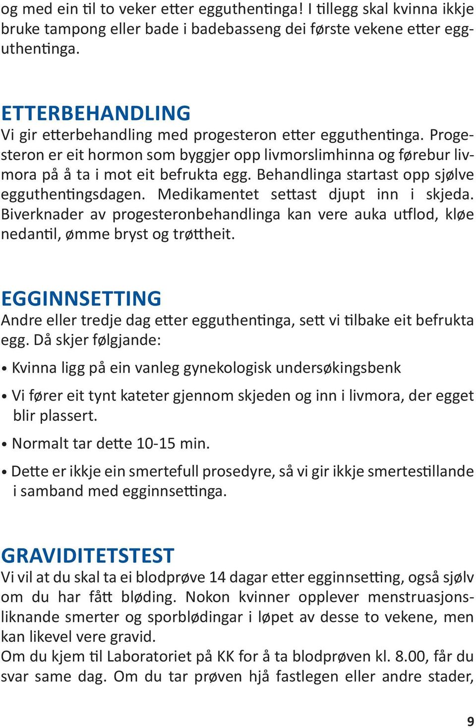 Behandlinga startast opp sjølve egguthentingsdagen. Medikamentet settast djupt inn i skjeda. Biverknader av progesteronbehandlinga kan vere auka utflod, kløe nedantil, ømme bryst og trøttheit.