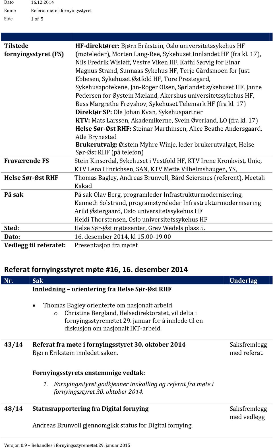 Jan-Roger Olsen, Sørlandet sykehuset HF, Janne Pedersen for Øystein Mæland, Akershus universitetssykehus HF, Bess Margrethe Frøyshov, Sykehuset Telemark HF (fra kl.