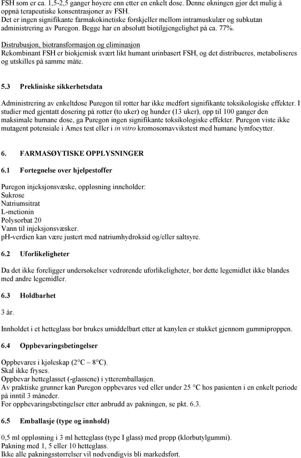 Distrubusjon, biotransformasjon og eliminasjon Rekombinant FSH er biokjemisk svært likt humant urinbasert FSH, og det distribueres, metaboliseres og utskilles på samme måte. 5.