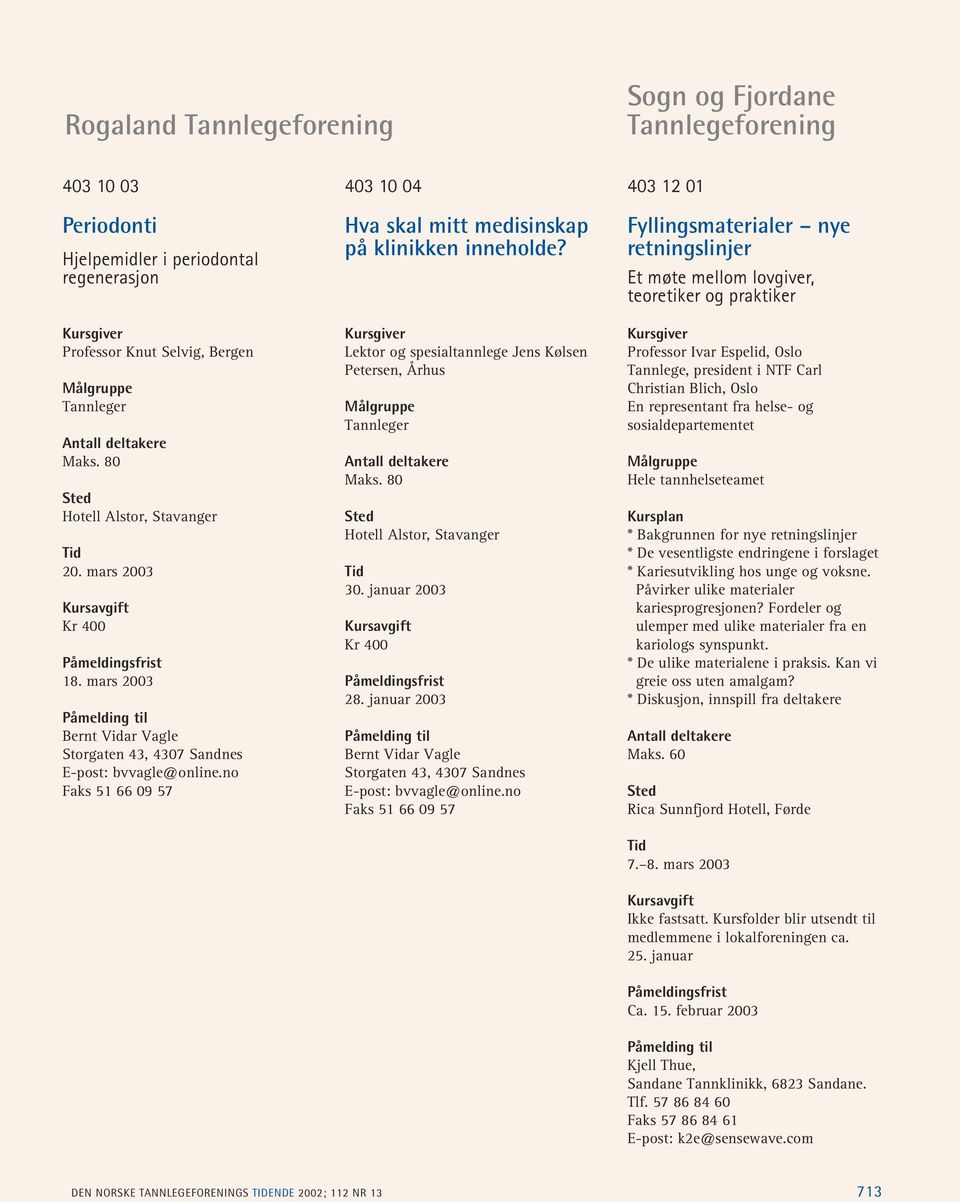 Lektor og spesialtannlege Jens Kølsen Petersen, Århus Maks. 80 Hotell Alstor, Stavanger 30. januar 2003 Kr 400 28. januar 2003 Bernt Vidar Vagle Storgaten 43, 4307 Sandnes E-post: bvvagle@online.