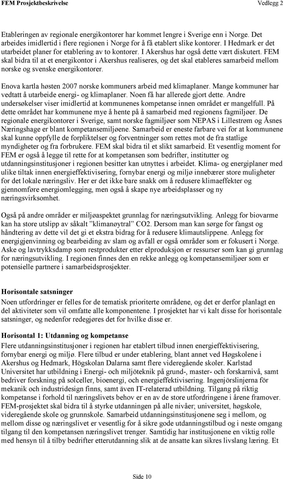 FEM skal bidra til at et energikontor i Akershus realiseres, og det skal etableres samarbeid mellom norske og svenske energikontorer. Enova kartla høsten 2007 norske kommuners arbeid med klimaplaner.