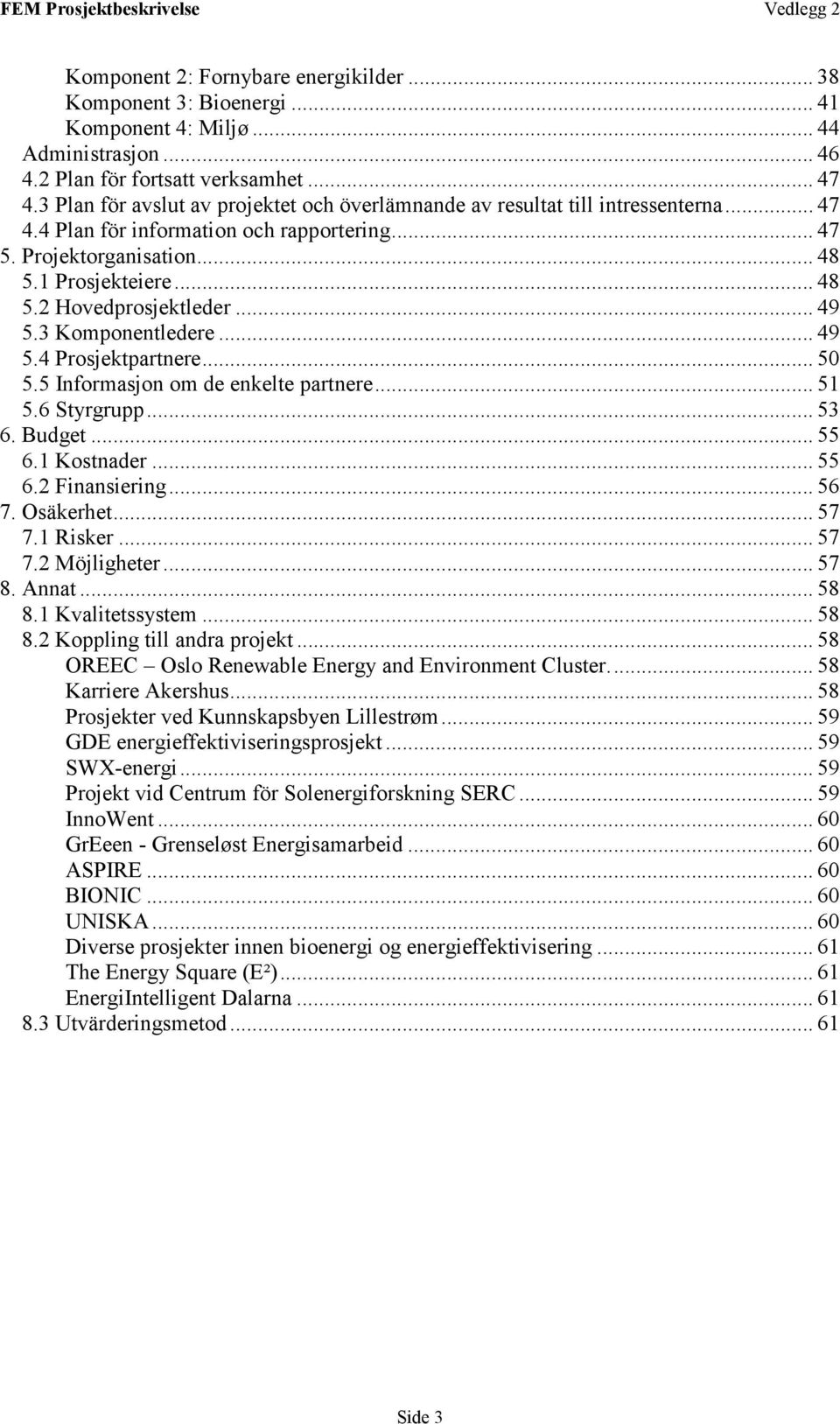 .. 49 5.3 Komponentledere... 49 5.4 Prosjektpartnere... 50 5.5 Informasjon om de enkelte partnere... 51 5.6 Styrgrupp... 53 6. Budget... 55 6.1 Kostnader... 55 6.2 Finansiering... 56 7. Osäkerhet.