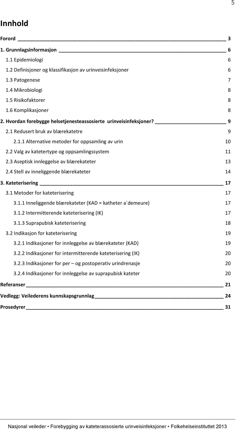 2 Valg av katetertype og oppsamlingssystem 11 2.3 Aseptisk innleggelse av blærekateter 13 2.4 Stell av inneliggende blærekateter 14 3. Kateterisering 17 3.1 Metoder for kateterisering 17 3.1.1 Inneliggende blærekateter (KAD = katheter a`demeure) 17 3.