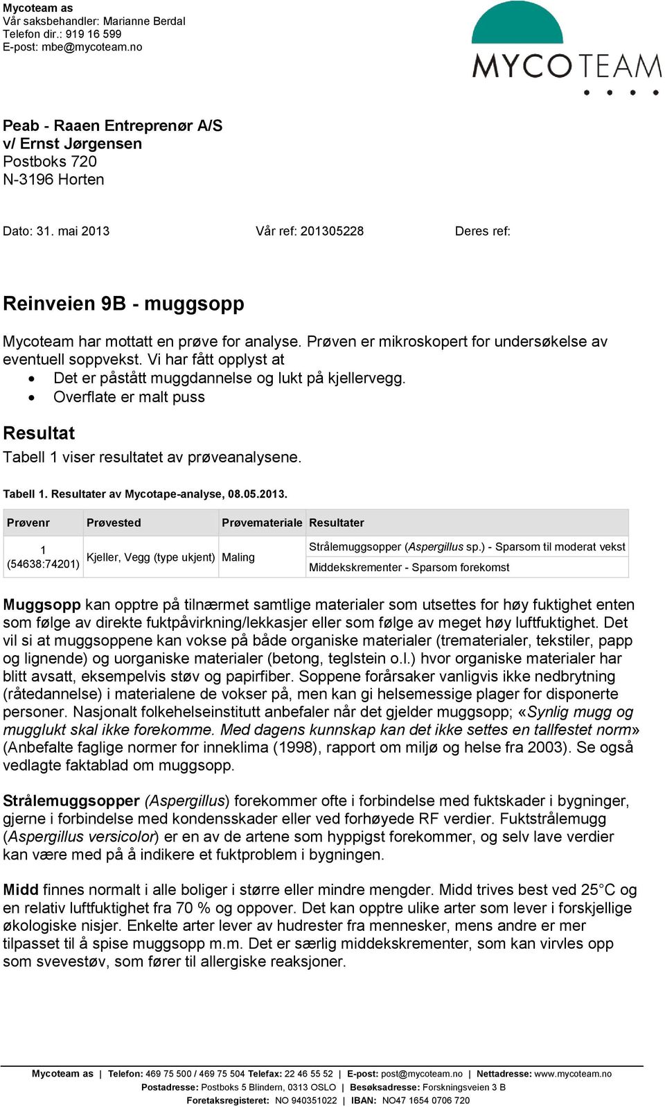 Vi har fått opplyst at Det er påstått muggdannelse og lukt på kjellervegg. Overflate er malt puss Resultat Tabell 1 viser resultatet av prøveanalysene. Tabell 1. Resultater av Mycotape-analyse, 08.05.